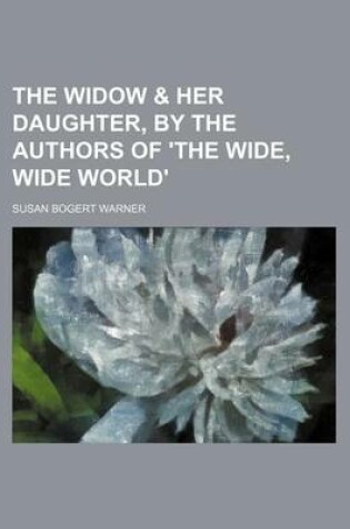 Cover of The Widow & Her Daughter, by the Authors of 'The Wide, Wide World'