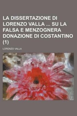 Cover of La Dissertazione Di Lorenzo Valla Su La Falsa E Menzognera Donazione Di Costantino (1)