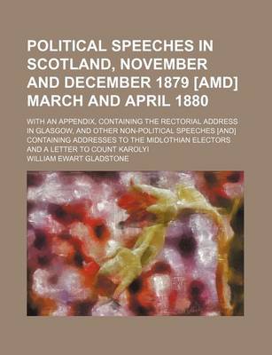 Book cover for Political Speeches in Scotland, November and December 1879 [Amd] March and April 1880 (Volume 1); With an Appendix, Containing the Rectorial Address in Glasgow, and Other Non-Political Speeches [And] Containing Addresses to the Midlothian Electors and a Le