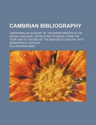 Book cover for Cambrian Bibliography; Containing an Account of the Books Printed in the Welsh Language, or Relating to Wales, from the Year 1546 to the End of the Eighteeth Century. with Biographical Notices