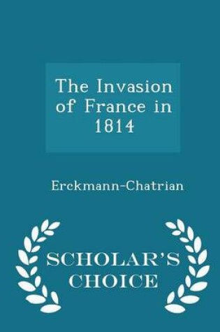 Cover of The Invasion of France in 1814 - Scholar's Choice Edition