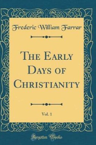 Cover of The Early Days of Christianity, Vol. 1 (Classic Reprint)