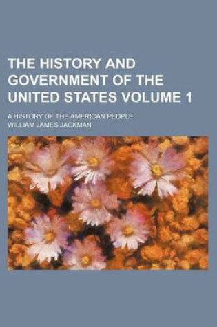 Cover of The History and Government of the United States Volume 1; A History of the American People