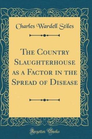 Cover of The Country Slaughterhouse as a Factor in the Spread of Disease (Classic Reprint)