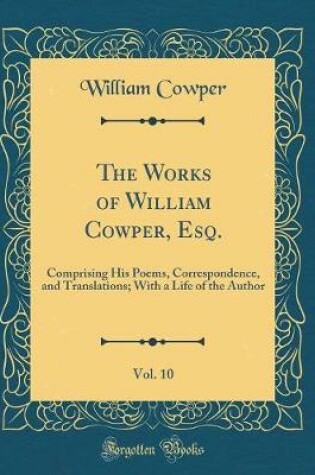 Cover of The Works of William Cowper, Esq., Vol. 10
