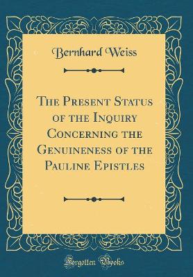 Book cover for The Present Status of the Inquiry Concerning the Genuineness of the Pauline Epistles (Classic Reprint)