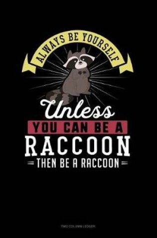 Cover of Always Be Yourself Unless You Can Be a Raccoon Then Be a Raccoon