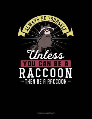 Cover of Always Be Yourself Unless You Can Be a Raccoon Then Be a Raccoon