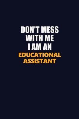 Book cover for Don't Mess With Me Because I Am An Educational Assistant