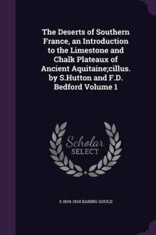 Cover of The Deserts of Southern France, an Introduction to the Limestone and Chalk Plateaux of Ancient Aquitaine;cillus. by S.Hutton and F.D. Bedford Volume 1