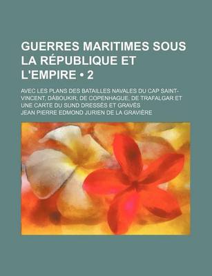 Book cover for Guerres Maritimes Sous La Republique Et L'Empire (2); Avec Les Plans Des Batailles Navales Du Cap Saint-Vincent, Daboukir, de Copenhague, de Trafalgar Et Une Carte Du Sund Dresses Et Graves