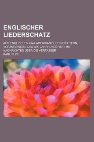 Cover of Englischer Liederschatz; Aus Englischen Una Amerikanischen Dichtern, Vorzugsweise Des XIX. Jahrhunderts Mit Nachrichten Uber Die Verfasser