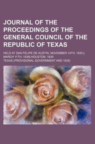 Cover of Journal of the Proceedings of the General Council of the Republic of Texas; Held at San Felipe de Austin, November 14th, 1835 [-March 11th, 1836] Houston, 1839