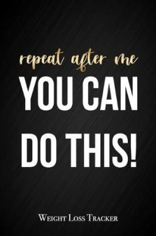 Cover of Repeat After Me, You Can Do This - Weight Loss Tracker