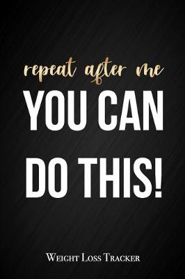 Book cover for Repeat After Me, You Can Do This - Weight Loss Tracker