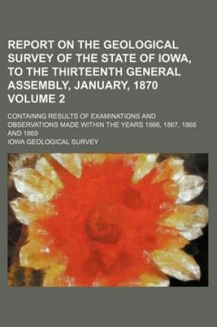 Cover of Report on the Geological Survey of the State of Iowa, to the Thirteenth General Assembly, January, 1870 Volume 2; Containng Results of Examinations and Observations Made Within the Years 1866, 1867, 1868 and 1869