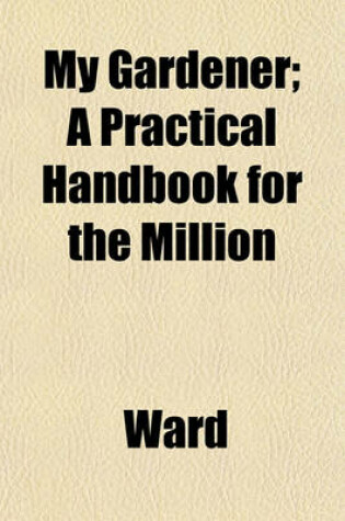 Cover of My Gardener; A Practical Handbook for the Million