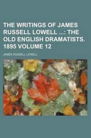 Cover of The Writings of James Russell Lowell; The Old English Dramatists. 1895 Volume 12