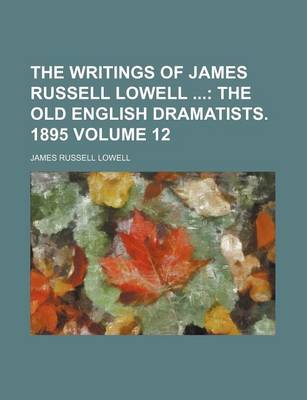 Book cover for The Writings of James Russell Lowell; The Old English Dramatists. 1895 Volume 12