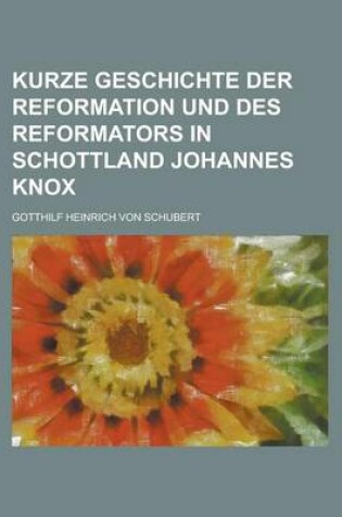 Cover of Kurze Geschichte Der Reformation Und Des Reformators in Schottland Johannes Knox