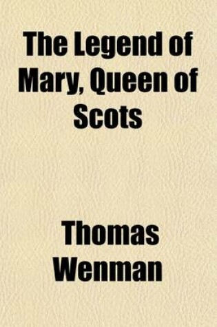 Cover of The Legend of Mary, Queen of Scots; And Other Ancient Poems