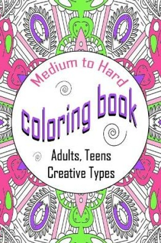 Cover of Medium To Hard Coloring Book Adults, Teens, Creative Types