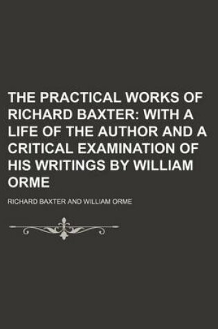 Cover of The Practical Works of Richard Baxter (Volume 15); With a Life of the Author and a Critical Examination of His Writings by William Orme