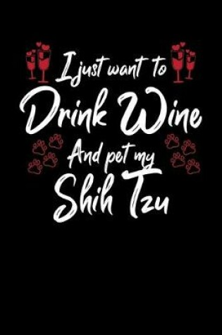 Cover of I Just Wanna Drink Wine And Pet My Shih Tzu