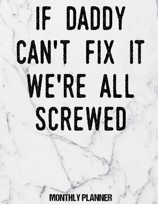 Book cover for If Daddy Can't Fix It We're All Screwed Monthly Planner