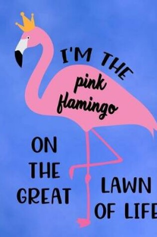 Cover of I'm The Pink Flamingo On The Great Lawn Of Life