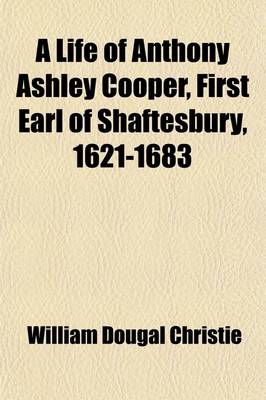 Book cover for A Life of Anthony Ashley Cooper Volume 1; First Earl of Shaftesbury. 1621-1683