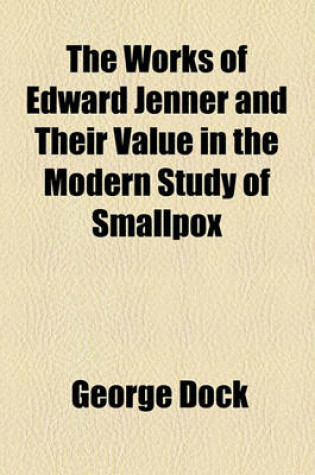 Cover of The Works of Edward Jenner and Their Value in the Modern Study of Smallpox