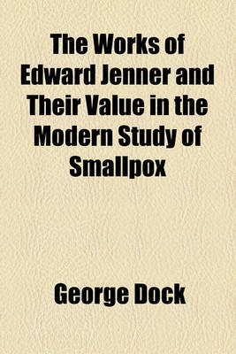 Book cover for The Works of Edward Jenner and Their Value in the Modern Study of Smallpox