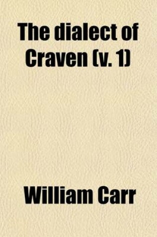 Cover of The Dialect of Craven Volume 1; In the West-Riding of the County of York