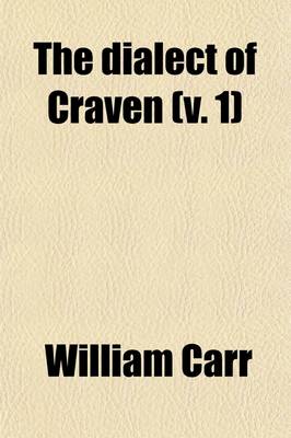 Book cover for The Dialect of Craven Volume 1; In the West-Riding of the County of York