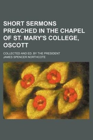 Cover of Short Sermons Preached in the Chapel of St. Mary's College, Oscott; Collected and Ed. by the President