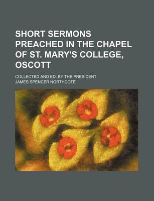 Book cover for Short Sermons Preached in the Chapel of St. Mary's College, Oscott; Collected and Ed. by the President