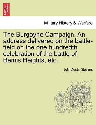 Book cover for The Burgoyne Campaign. an Address Delivered on the Battle-Field on the One Hundredth Celebration of the Battle of Bemis Heights, Etc.