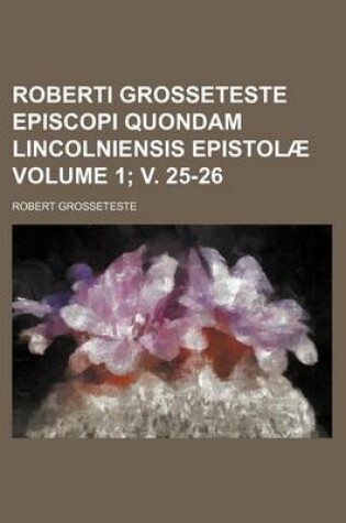 Cover of Roberti Grosseteste Episcopi Quondam Lincolniensis Epistolae Volume 1; V. 25-26