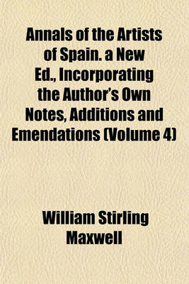 Book cover for Annals of the Artists of Spain. a New Ed., Incorporating the Author's Own Notes, Additions and Emendations (Volume 4)