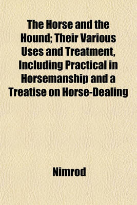 Book cover for The Horse and the Hound; Their Various Uses and Treatment, Including Practical in Horsemanship and a Treatise on Horse-Dealing