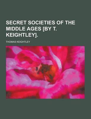 Book cover for Secret Societies of the Middle Ages [By T. Keightley]