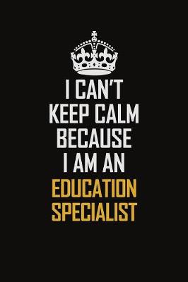 Book cover for I Can't Keep Calm Because I Am An Education Specialist