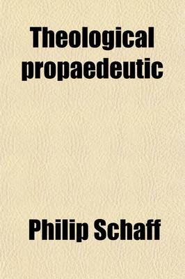 Book cover for Theological Propaedeutic (Volume 2); A General Introduction to the Study of Theology, Exegetical, Historical, Systematic, and Practical, Including Encyclopaedia, Methodology, and Bibliography a Manual for Students