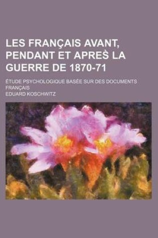 Cover of Les Francais Avant, Pendant Et Apres La Guerre de 1870-71; Etude Psychologique Basee Sur Des Documents Francais