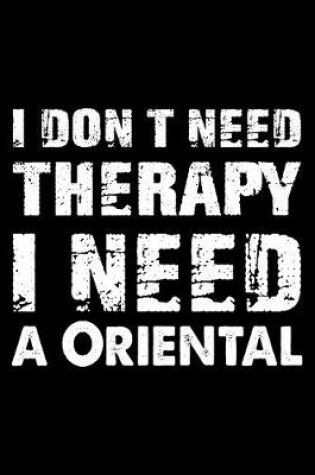 Cover of I Don't Need Therapy I Need A Oriental