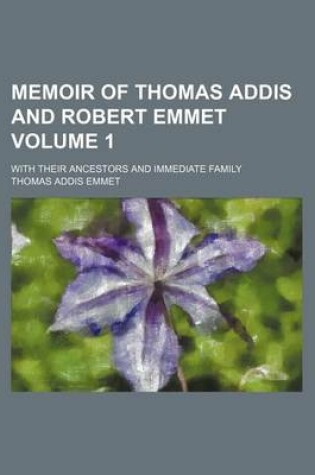 Cover of Memoir of Thomas Addis and Robert Emmet Volume 1; With Their Ancestors and Immediate Family