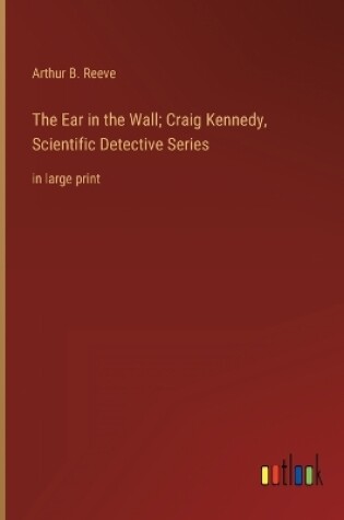 Cover of The Ear in the Wall; Craig Kennedy, Scientific Detective Series