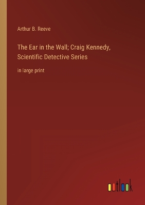 Book cover for The Ear in the Wall; Craig Kennedy, Scientific Detective Series