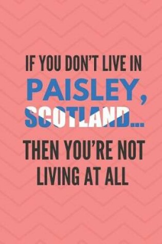 Cover of If You Don't Live in Paisley, Scotland ... Then You're Not Living at All